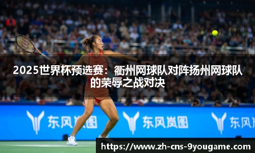 2025世界杯预选赛：衢州网球队对阵扬州网球队的荣辱之战对决