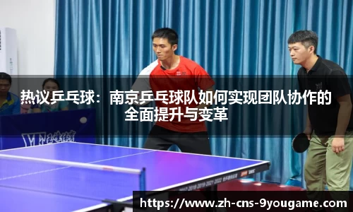 热议乒乓球：南京乒乓球队如何实现团队协作的全面提升与变革