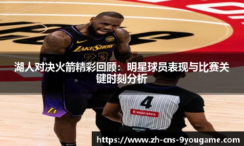 湖人对决火箭精彩回顾：明星球员表现与比赛关键时刻分析