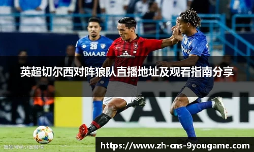 英超切尔西对阵狼队直播地址及观看指南分享