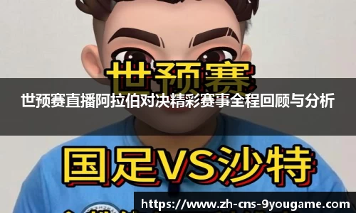 世预赛直播阿拉伯对决精彩赛事全程回顾与分析